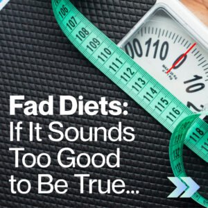 Fad Diets: If It Sounds Too Good to Be True… Fad Diets: If It Sounds Too Good to Be True…