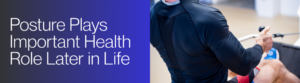 Posture Plays Important Health Role Later in Life Posture Plays Important Health Role Later in Life