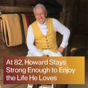 At 82, Howard Stays Strong Enough to Enjoy the Life He Loves At 82, Howard Stays Strong Enough to Enjoy the Life He Loves