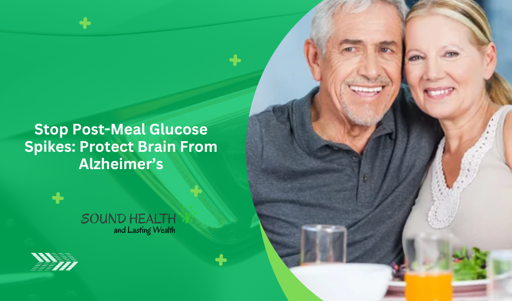 Stop Post-Meal Glucose Spikes: Protect Brain From Alzheimer’s Stop Post-Meal Glucose Spikes: Protect Brain From Alzheimer’s